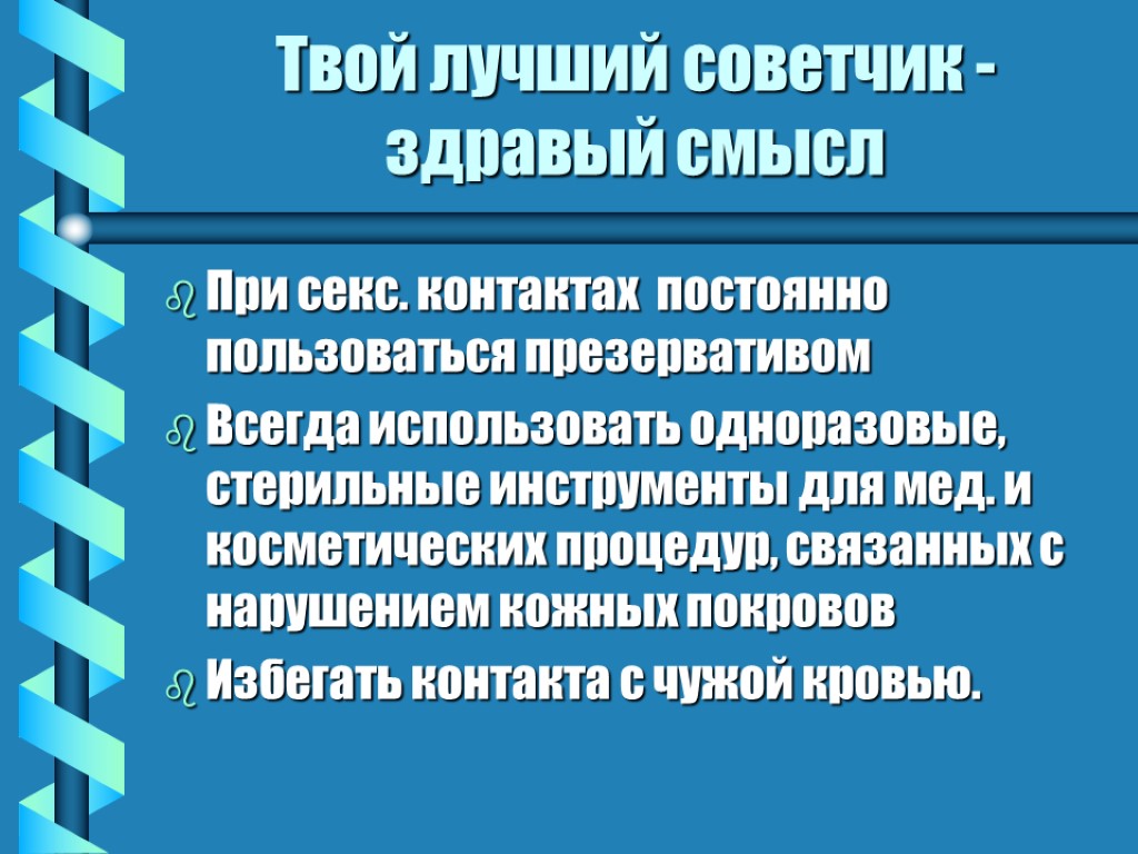 Твой лучший советчик - здравый смысл При секс. контактах постоянно пользоваться презервативом Всегда использовать